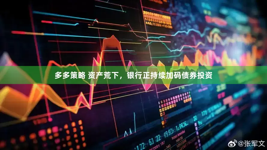 多多策略 资产荒下，银行正持续加码债券投资