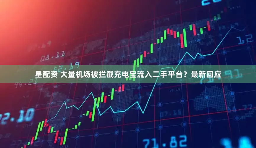 星配资 大量机场被拦截充电宝流入二手平台？最新回应