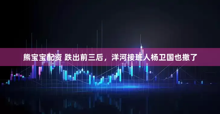 熊宝宝配资 跌出前三后，洋河接班人杨卫国也撤了