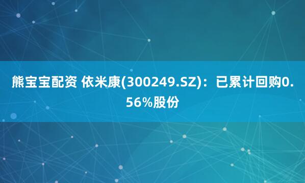 熊宝宝配资 依米康(300249.SZ)：已累计回购0.56%股份