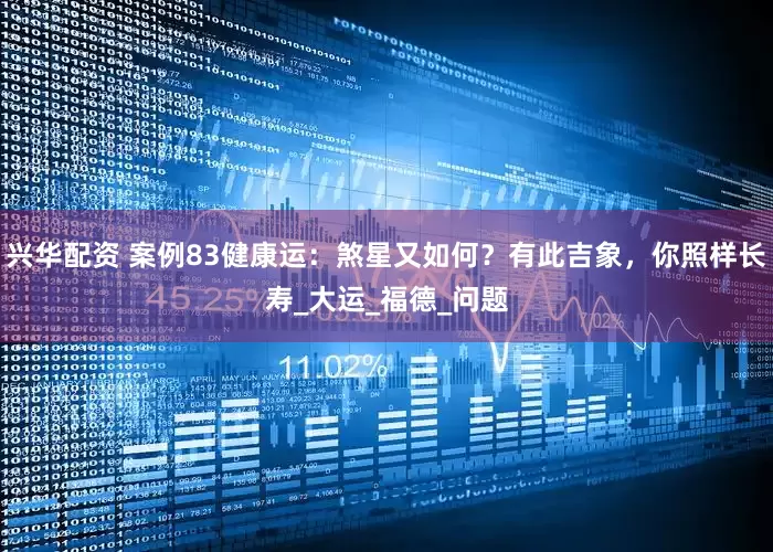 兴华配资 案例83健康运：煞星又如何？有此吉象，你照样长寿_大运_福德_问题