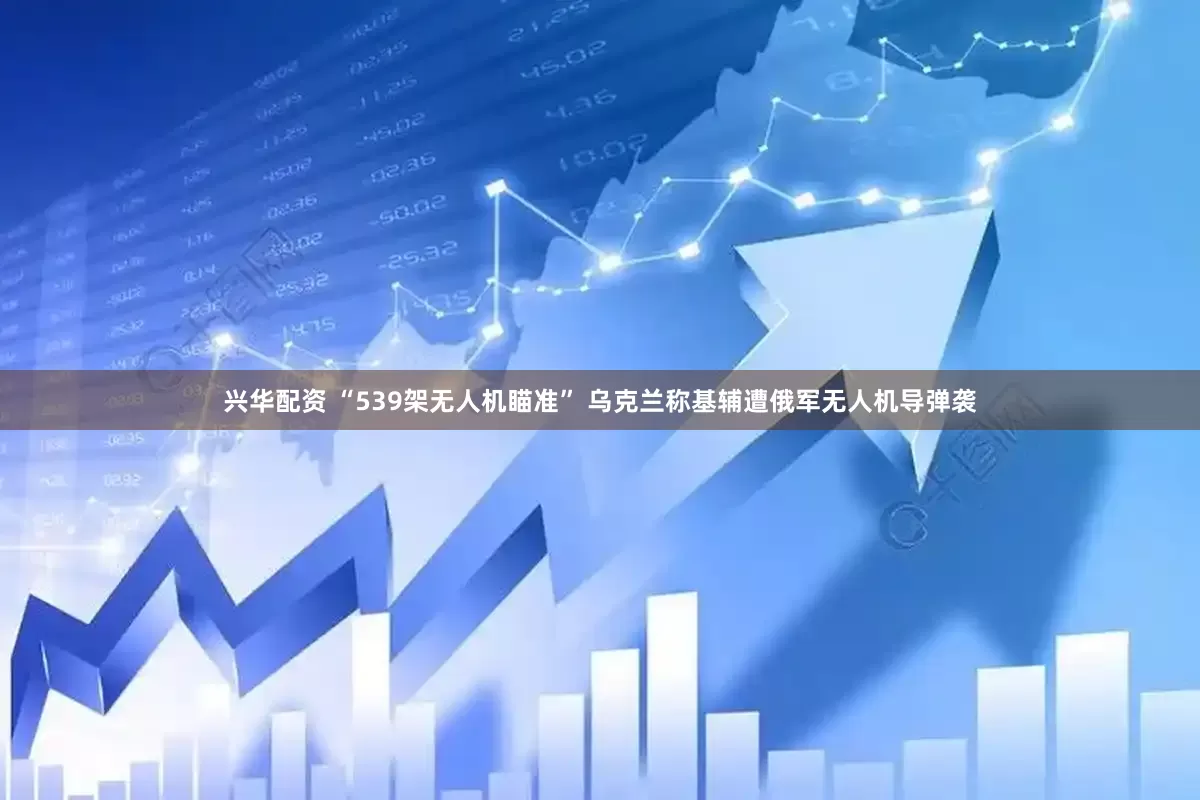 兴华配资 “539架无人机瞄准” 乌克兰称基辅遭俄军无人机导弹袭