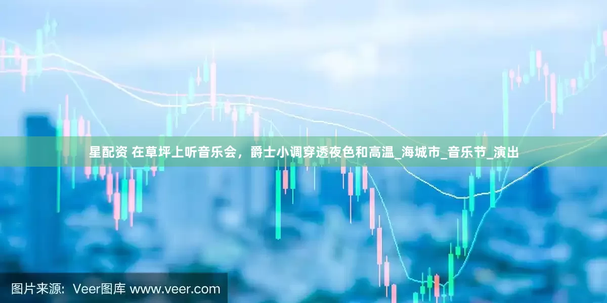 星配资 在草坪上听音乐会，爵士小调穿透夜色和高温_海城市_音乐节_演出