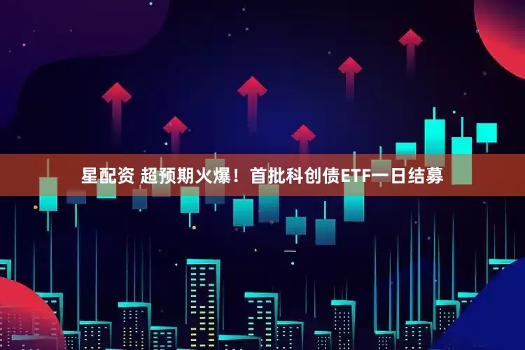 星配资 超预期火爆！首批科创债ETF一日结募