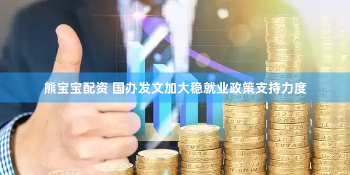 熊宝宝配资 国办发文加大稳就业政策支持力度
