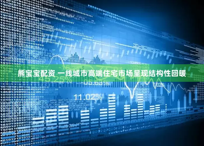 熊宝宝配资 一线城市高端住宅市场呈现结构性回暖