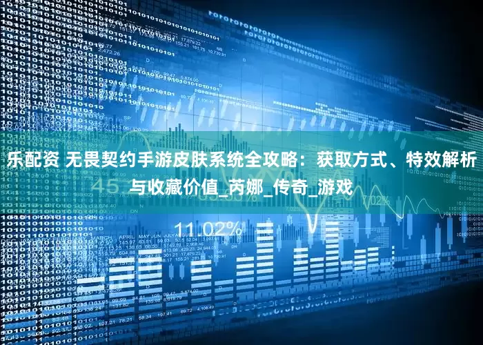 乐配资 无畏契约手游皮肤系统全攻略：获取方式、特效解析与收藏价值_芮娜_传奇_游戏