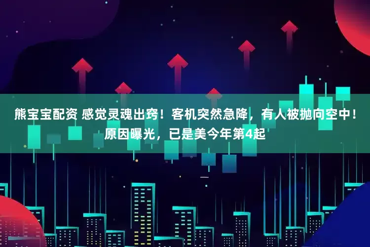 熊宝宝配资 感觉灵魂出窍！客机突然急降，有人被抛向空中！原因曝光，已是美今年第4起