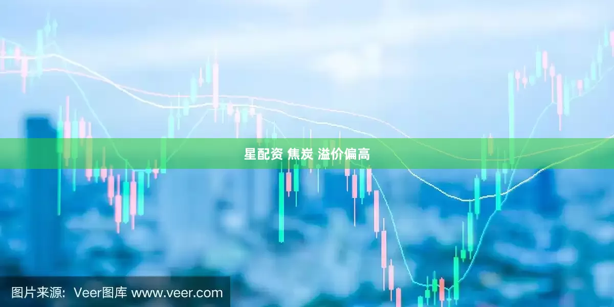 星配资 焦炭 溢价偏高