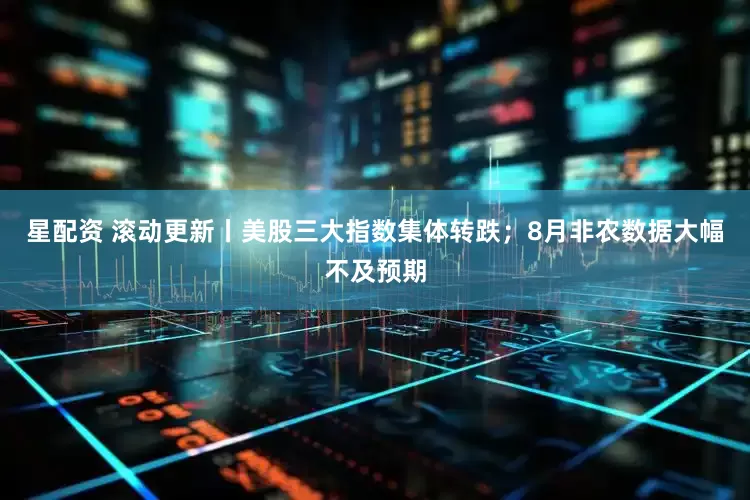 星配资 滚动更新丨美股三大指数集体转跌；8月非农数据大幅不及预期