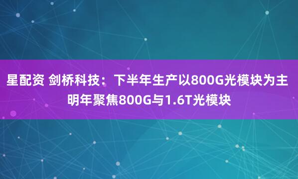 星配资 剑桥科技：下半年生产以800G光模块为主 明年聚焦800G与1.6T光模块