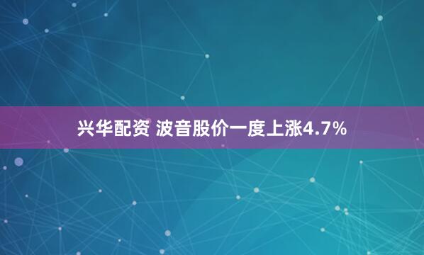 兴华配资 波音股价一度上涨4.7%