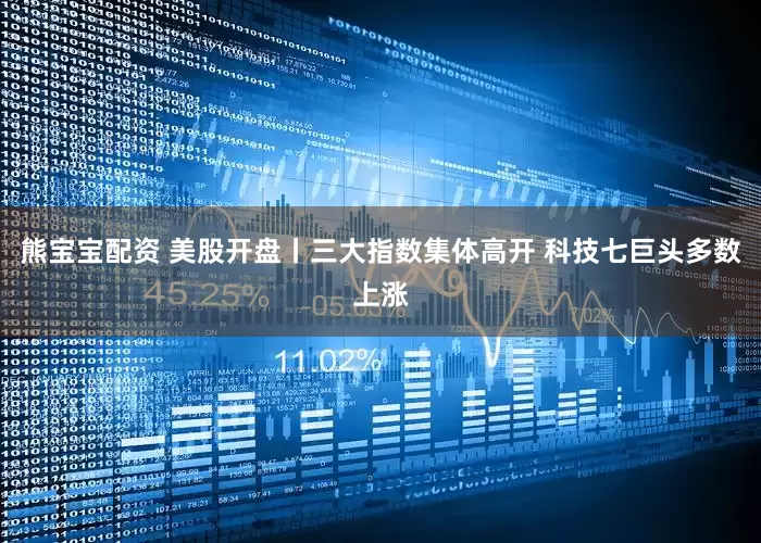 熊宝宝配资 美股开盘丨三大指数集体高开 科技七巨头多数上涨