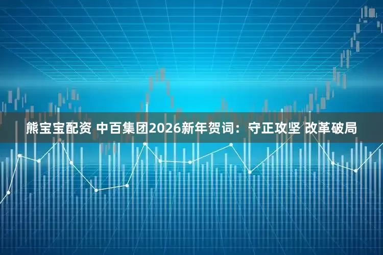 熊宝宝配资 中百集团2026新年贺词:守正攻坚 改革破局