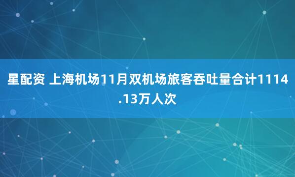 星配资 上海机场11月双机场旅客吞吐量合计1114.13万人次