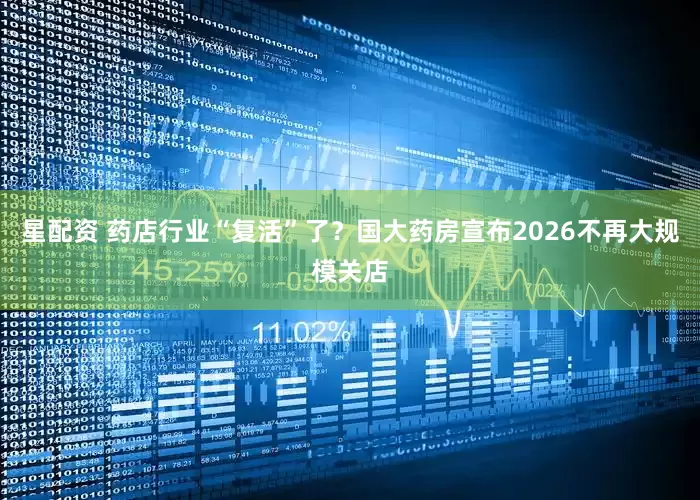 星配资 药店行业“复活”了?国大药房宣布2026不再大规模关店